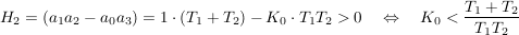 $ H_2=(a_1a_2-a_0a_3)=1\cdot{}(T_1+T_2)-K_0\cdot{}T_1T_2>0\quad \gdw\quad K_0<\bruch{T_1+T_2}{T_1T_2} $ $ H_2=(a_1a_2-a_0a_3)=1\cdot{}(T_1+T_2)-K_0\cdot{}T_1T_2>0\quad \gdw\quad K_0<\bruch{T_1+T_2}{T_1T_2} $