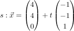 $ s: \vec{x}= \begin{pmatrix} 4\\4\\0 \end{pmatrix} + t \begin{pmatrix} -1\\-1\\1 \end{pmatrix} $ $ s: \vec{x}= \begin{pmatrix} 4\\4\\0 \end{pmatrix} + t \begin{pmatrix} -1\\-1\\1 \end{pmatrix} $