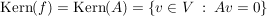 $ \Kern(f)=\Kern(A)=\left\{v\in V\ :\ Av=0\right\} $ $ \Kern(f)=\Kern(A)=\left\{v\in V\ :\ Av=0\right\} $