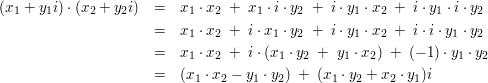 $ \begin{array}{rcl}
(x_1+y_1i)\cdot{}(x_2+y_2i) & = & x_1\cdot{}x_2\ +\ x_1\cdot{}i\cdot{}y_2\ +\ i\cdot{}y_1\cdot{}x_2\ +\ i\cdot{}y_1\cdot{}i\cdot{}y_2 \\
& = & x_1\cdot{}x_2\ +\ i\cdot{}x_1\cdot{}y_2\ +\ i\cdot{}y_1\cdot{}x_2\ +\ i\cdot{}i\cdot{}y_1\cdot{}y_2 \\
& = & x_1\cdot{}x_2\ +\ i\cdot{}(x_1\cdot{}y_2\ +\ y_1\cdot{}x_2)\ +\ (-1)\cdot{}y_1\cdot{}y_2 \\
& = & (x_1\cdot{}x_2 - y_1\cdot{}y_2)\ +\ (x_1\cdot{}y_2 + x_2\cdot{}y_1)i
\end{array} $ $ \begin{array}{rcl}
(x_1+y_1i)\cdot{}(x_2+y_2i) & = & x_1\cdot{}x_2\ +\ x_1\cdot{}i\cdot{}y_2\ +\ i\cdot{}y_1\cdot{}x_2\ +\ i\cdot{}y_1\cdot{}i\cdot{}y_2 \\
& = & x_1\cdot{}x_2\ +\ i\cdot{}x_1\cdot{}y_2\ +\ i\cdot{}y_1\cdot{}x_2\ +\ i\cdot{}i\cdot{}y_1\cdot{}y_2 \\
& = & x_1\cdot{}x_2\ +\ i\cdot{}(x_1\cdot{}y_2\ +\ y_1\cdot{}x_2)\ +\ (-1)\cdot{}y_1\cdot{}y_2 \\
& = & (x_1\cdot{}x_2 - y_1\cdot{}y_2)\ +\ (x_1\cdot{}y_2 + x_2\cdot{}y_1)i
\end{array} $