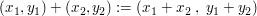 $ (x_1,y_1)+(x_2,y_2):=(x_1+x_2\ ,\ y_1+y_2) $ $ (x_1,y_1)+(x_2,y_2):=(x_1+x_2\ ,\ y_1+y_2) $