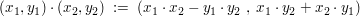 $ (x_1,y_1)\cdot{}(x_2,y_2)\ :=\ (x_1\cdot{}x_2-y_1\cdot{}y_2\ ,\ x_1\cdot{}y_2+x_2\cdot{}y_1) $ $ (x_1,y_1)\cdot{}(x_2,y_2)\ :=\ (x_1\cdot{}x_2-y_1\cdot{}y_2\ ,\ x_1\cdot{}y_2+x_2\cdot{}y_1) $