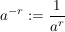 $ a^{-r}:=\bruch{1}{a^r} $ $ a^{-r}:=\bruch{1}{a^r} $
